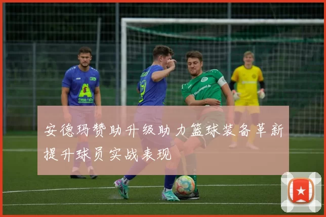 安德玛赞助升级助力篮球装备革新提升球员实战表现