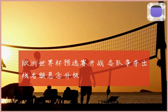 欧洲世界杯预选赛开战 各队争夺出线名额悬念升级