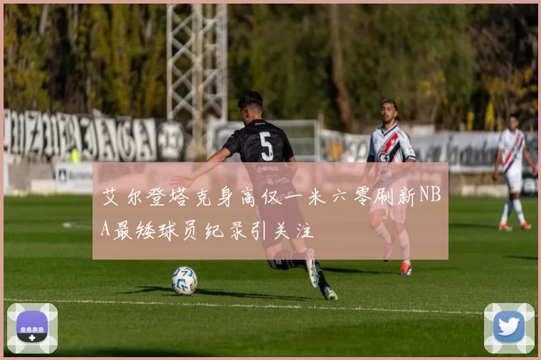艾尔登塔克身高仅一米六零刷新NBA最矮球员纪录引关注