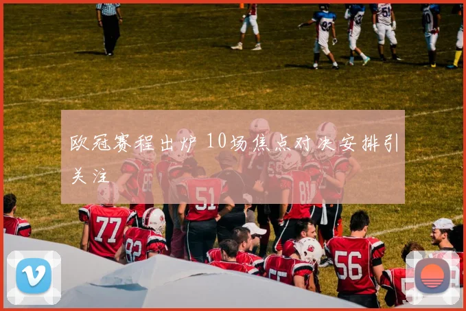 欧冠赛程出炉 10场焦点对决安排引关注