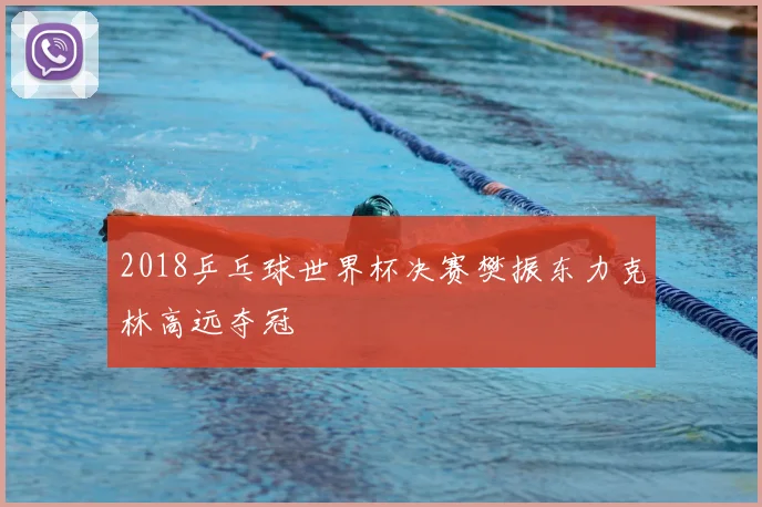 2018乒乓球世界杯决赛樊振东力克林高远夺冠
