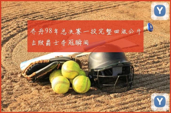 乔丹98年总决赛一投完整回放公牛击败爵士夺冠瞬间