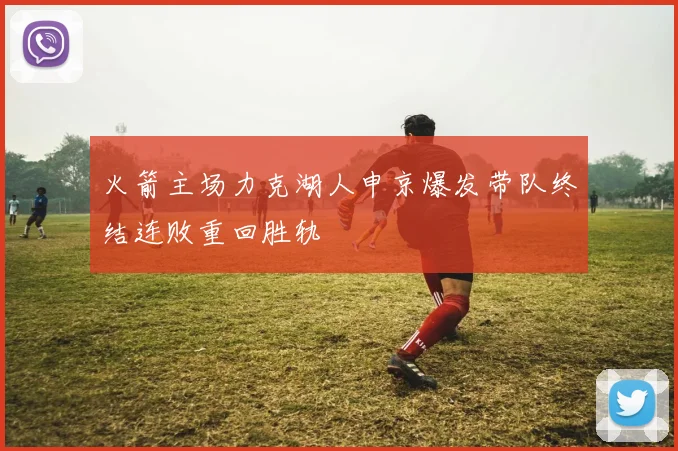 火箭主场力克湖人申京爆发带队终结连败重回胜轨