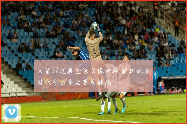 火箭22连胜全场录像回顾 解析姚麦时代冲击季后赛关键战