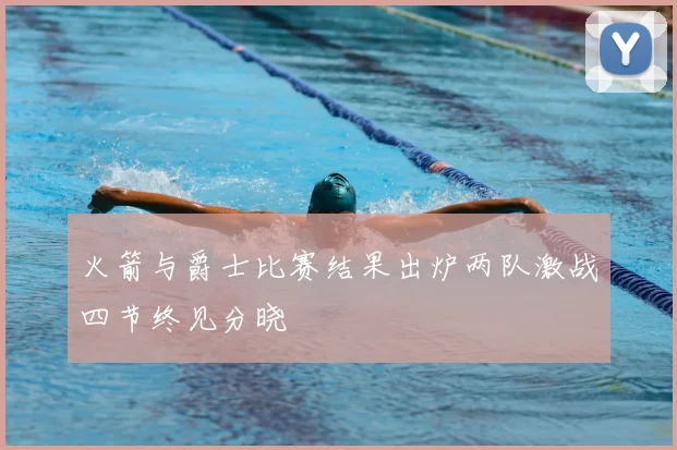 火箭与爵士比赛结果出炉两队激战四节终见分晓