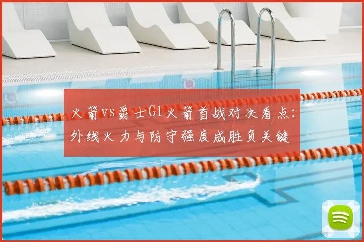 火箭vs爵士G1火箭首战对决看点：外线火力与防守强度成胜负关键