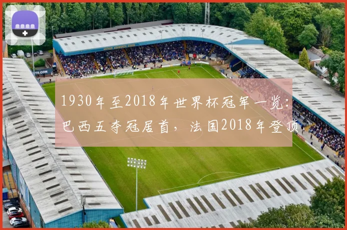 1930年至2018年世界杯冠军一览：巴西五夺冠居首，法国2018年登顶
