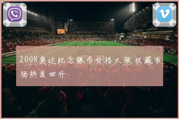 2008奥运纪念银币价格大涨 收藏市场热度回升