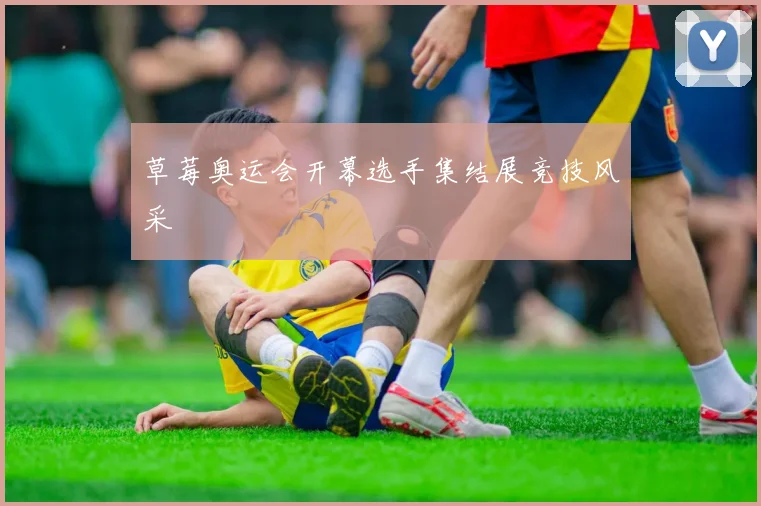 草莓奥运会开幕选手集结展竞技风采