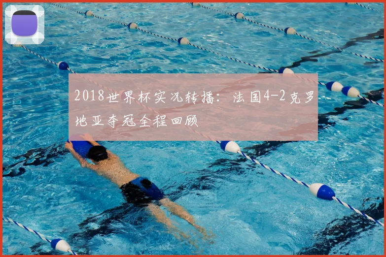 2018世界杯实况转播：法国4-2克罗地亚夺冠全程回顾