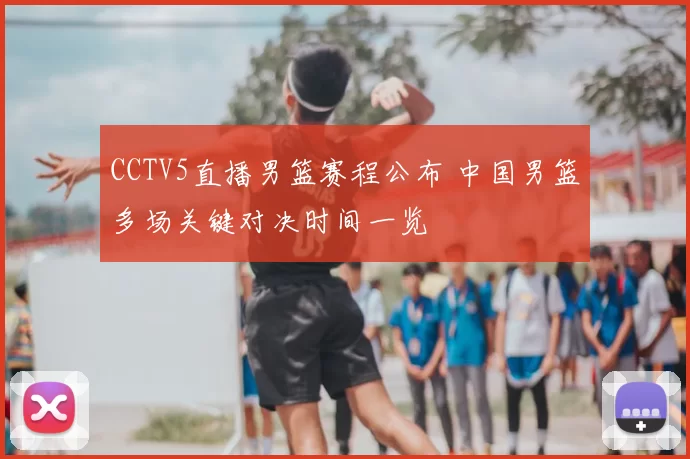 CCTV5直播男篮赛程公布 中国男篮多场关键对决时间一览