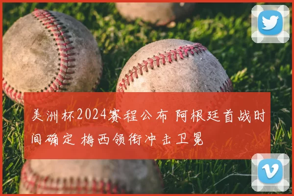 美洲杯2024赛程公布 阿根廷首战时间确定 梅西领衔冲击卫冕