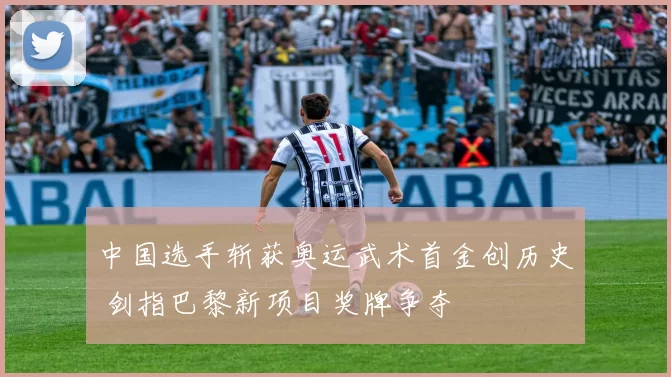 中国选手斩获奥运武术首金创历史 剑指巴黎新项目奖牌争夺