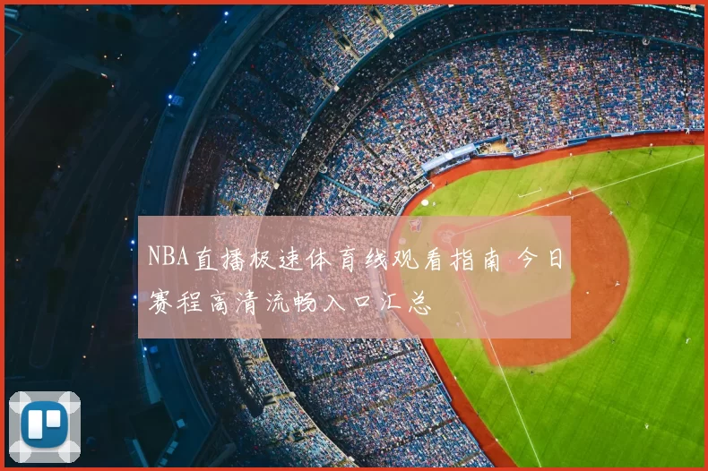 NBA直播极速体育线观看指南 今日赛程高清流畅入口汇总