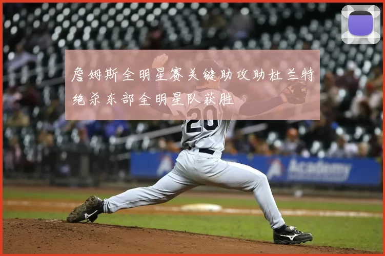 詹姆斯全明星赛关键助攻助杜兰特绝杀东部全明星队获胜