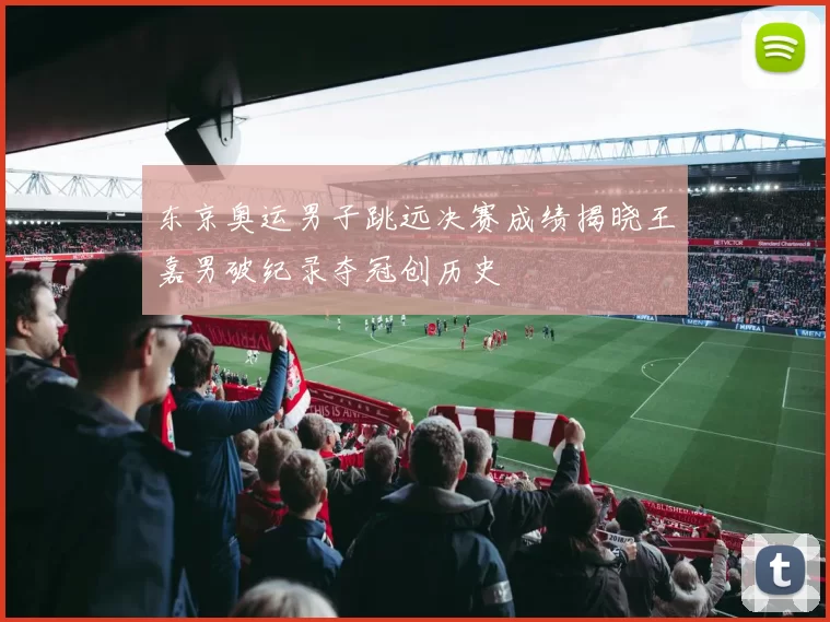 东京奥运男子跳远决赛成绩揭晓王嘉男破纪录夺冠创历史