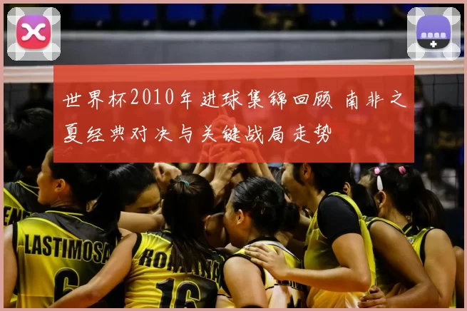 世界杯2010年进球集锦回顾 南非之夏经典对决与关键战局走势