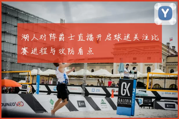 湖人对阵爵士直播开启球迷关注比赛进程与攻防看点