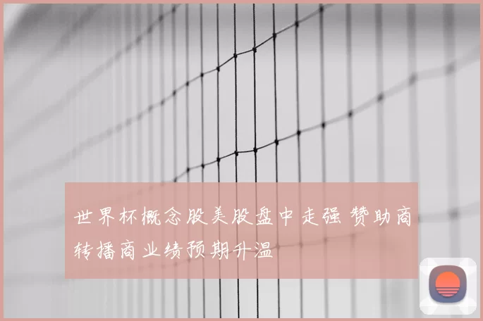 世界杯概念股美股盘中走强 赞助商转播商业绩预期升温