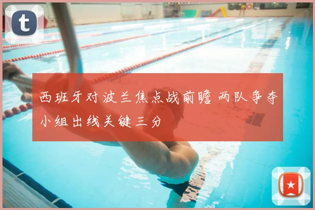 西班牙对波兰焦点战前瞻 两队争夺小组出线关键三分