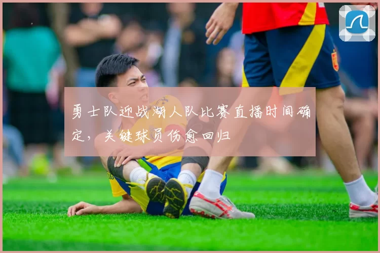 勇士队迎战湖人队比赛直播时间确定，关键球员伤愈回归