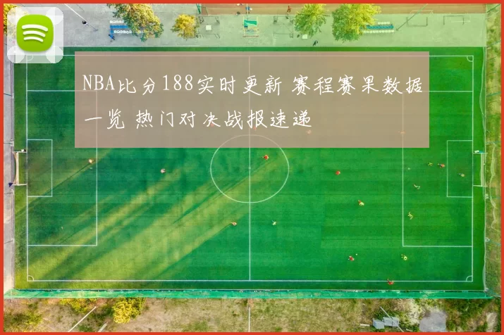 NBA比分188实时更新 赛程赛果数据一览 热门对决战报速递