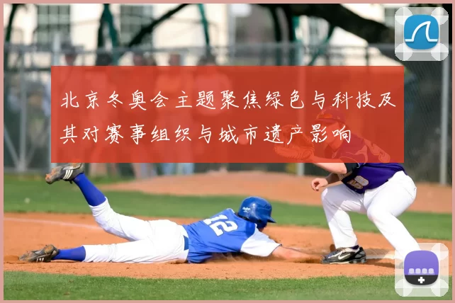 北京冬奥会主题聚焦绿色与科技及其对赛事组织与城市遗产影响