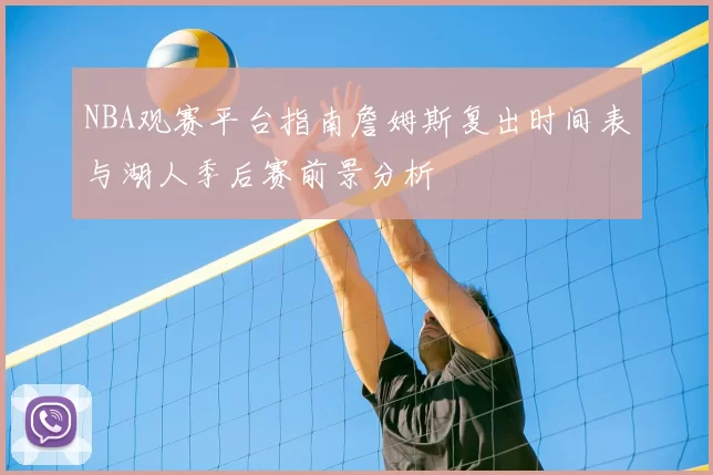NBA观赛平台指南詹姆斯复出时间表与湖人季后赛前景分析