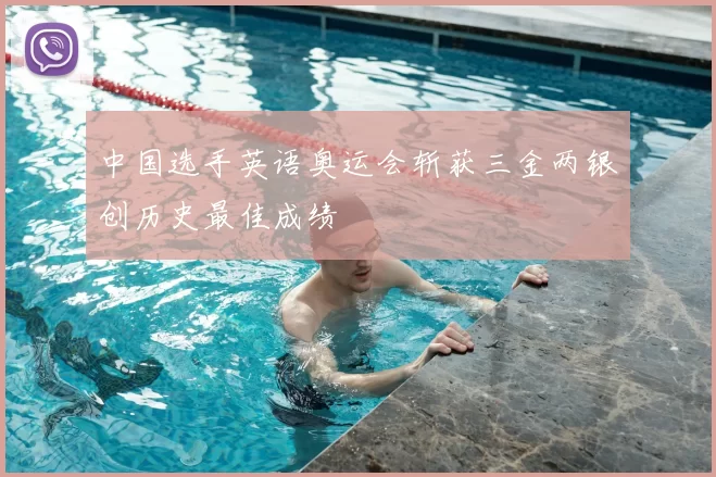 中国选手英语奥运会斩获三金两银创历史最佳成绩