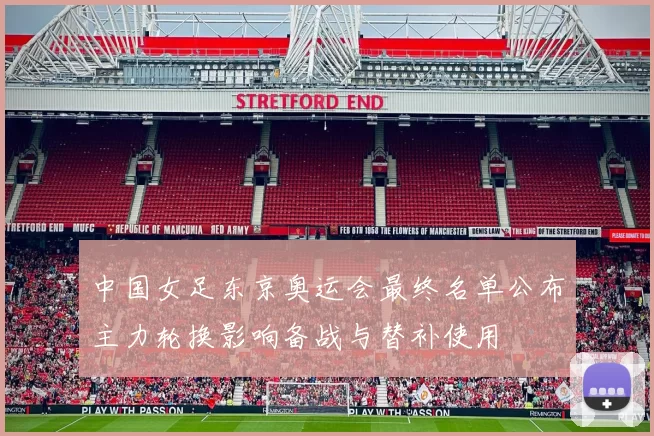 中国女足东京奥运会最终名单公布主力轮换影响备战与替补使用