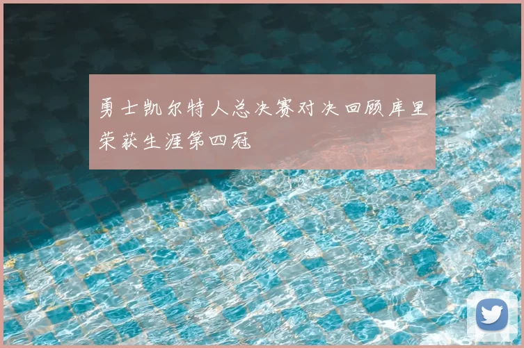 勇士凯尔特人总决赛对决回顾库里荣获生涯第四冠