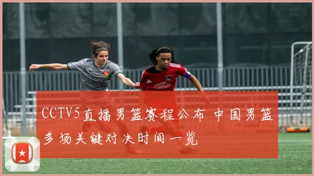 CCTV5直播男篮赛程公布 中国男篮多场关键对决时间一览