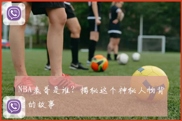 NBA表哥是谁？揭秘这个神秘人物背后的故事