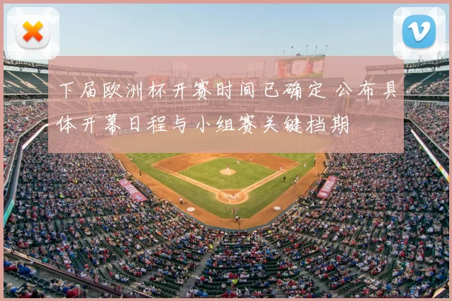 下届欧洲杯开赛时间已确定 公布具体开幕日程与小组赛关键档期