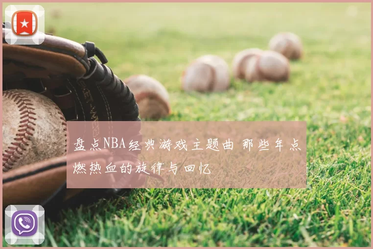 盘点NBA经典游戏主题曲 那些年点燃热血的旋律与回忆