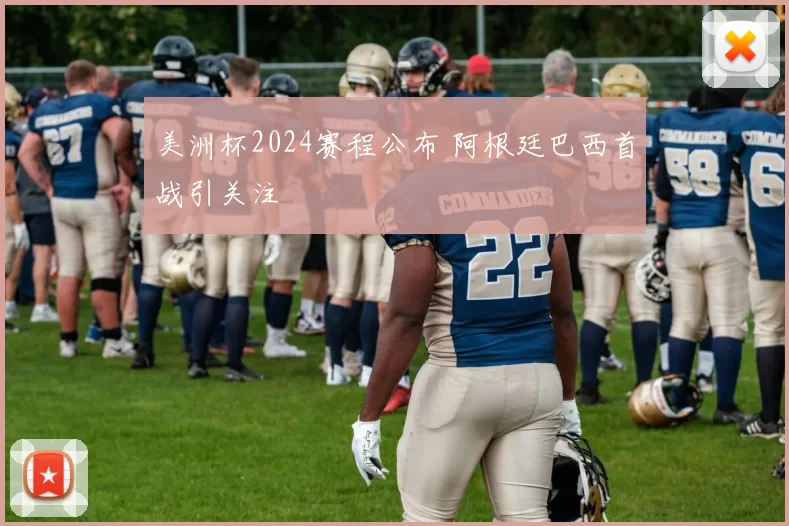 美洲杯2024赛程公布 阿根廷巴西首战引关注