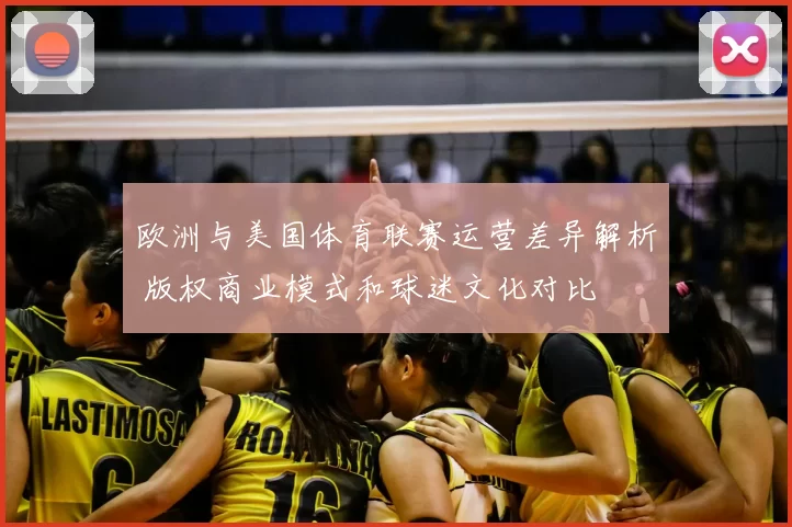 欧洲与美国体育联赛运营差异解析 版权商业模式和球迷文化对比