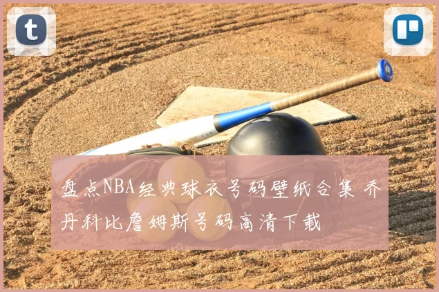 盘点NBA经典球衣号码壁纸合集 乔丹科比詹姆斯号码高清下载