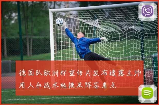 德国队欧洲杯宣传片发布透露主帅用人和战术轮换及阵容看点