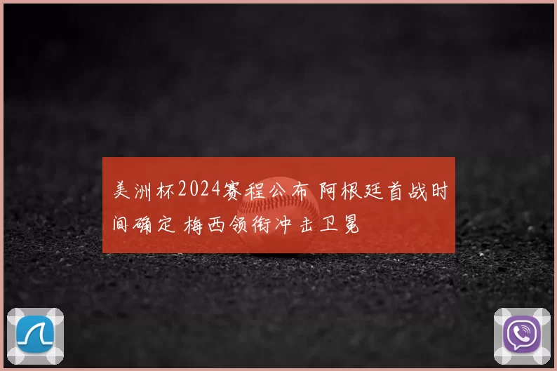 美洲杯2024赛程公布 阿根廷首战时间确定 梅西领衔冲击卫冕