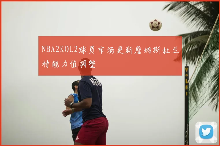 NBA2KOL2球员市场更新詹姆斯杜兰特能力值调整